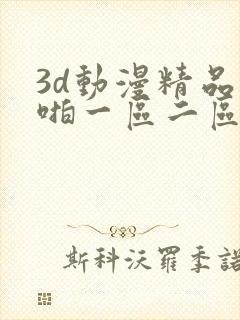 3d动漫精品啪啪一区二区免费