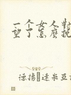 一个女人对你失望了怎么挽回