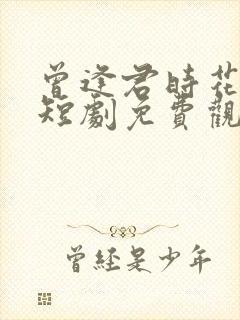 曾逢君时花照眼短剧免费观看