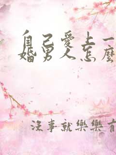 自己爱上一个已婚男人怎么办