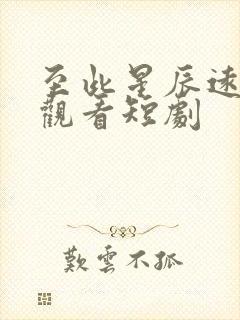 至此星辰远免费观看短剧