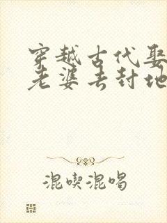 穿越古代娶三个老婆去封地