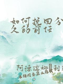 如何挽回分手已久的前任