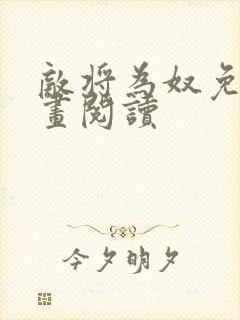 敌将为奴免费漫画阅读