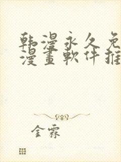 韩漫永久免费看漫画软件推荐