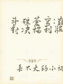 斗破苍穹:巅峰对决福利版