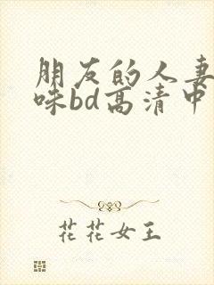 朋友的人妻的滋味bd高清中文