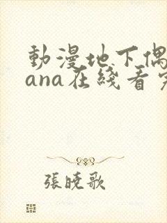 动漫地下偶像sana在线看完整版免费