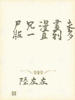 尸兄漫画未删减版一直到多少集了