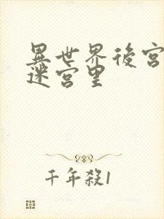 异世界后宫生活迷宫里