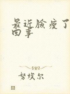 最近脸瘦了怎么回事