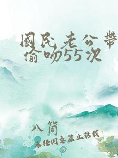 国民老公带回家 偷吻55次