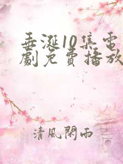 垂涎10集电视剧免费播放在线观看