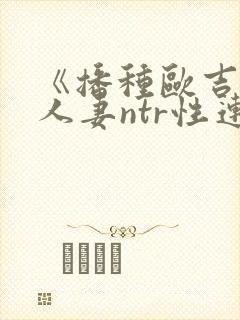 《播种欧吉桑与人妻ntr性连接》动漫