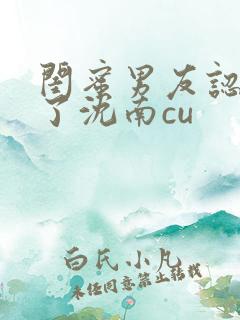 闺蜜男友认错人了沈南cu