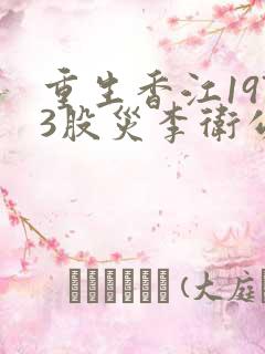 重生香江1973股灾李卫公