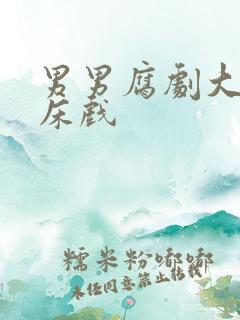 男男腐剧大尺度床戏