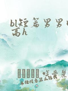 bl短篇男男肉高h