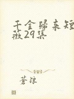 千金归来短剧顾薇29集