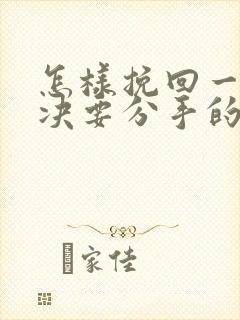 怎样挽回一个坚决要分手的女朋友