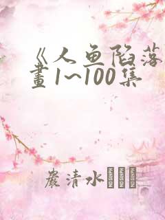 《人鱼陷落》漫画1~100集