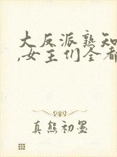 大反派熟知剧情,女主们全都堕落