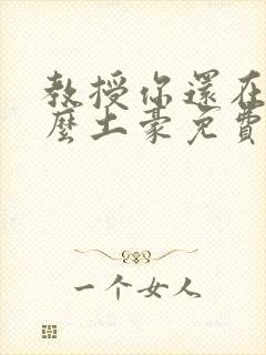 教授你还在等什么土豪免费漫画