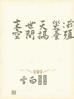 末世天灾:我在空间搞养殖小说txt