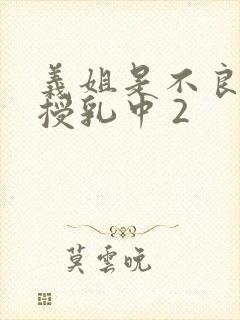 义姐是不良妈妈授乳中 2