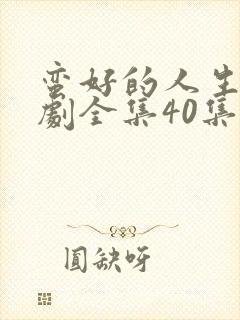 蛮好的人生电视剧全集40集免费观看