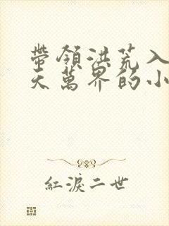 带领洪荒入侵诸天万界的小说