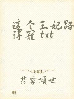 这个王妃路子野得宠 txt