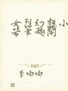 女烈幻想小说沈若笔趣阁