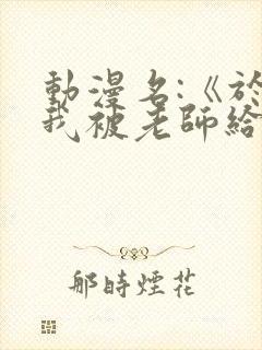 动漫名:《于是我被老师给拯救了》