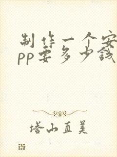 制作一个安卓app要多少钱