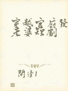 穿越官府发三个老婆短剧