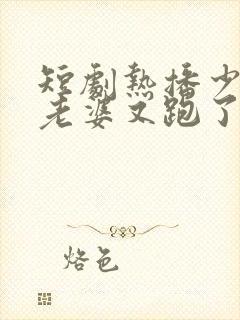 短剧热播少帅你老婆又跑了