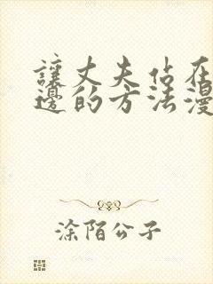 让丈夫站在我这边的方法漫画下拉式