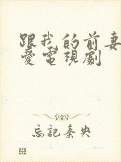 跟我的前妻谈恋爱电视剧