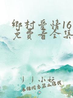 乡村爱情16部免费看全集