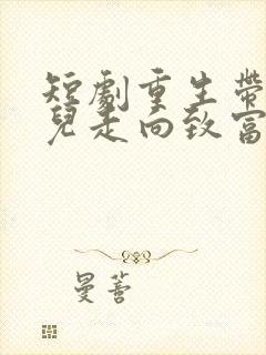 短剧重生带着妻儿走向致富路全集