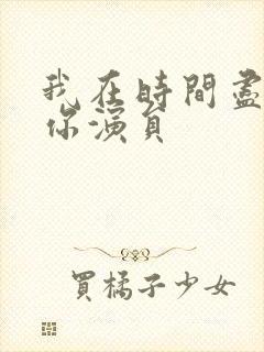 我在时间尽头等你演员