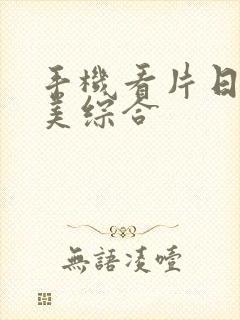 手机看片日韩欧美综合