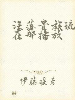 没落贵族琉璃川在哪播放