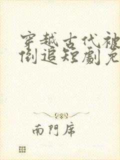 穿越古代被女帝倒追短剧免费观看