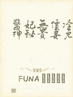 医妃无价冷王的神秘贵妻免费阅读