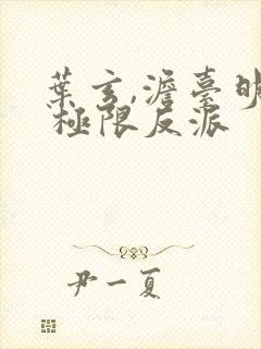 叶玄,澹台明月 极限反派