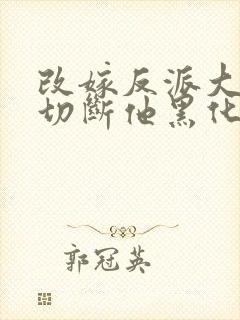 改嫁反派大佬我切断他黑化根源