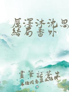 厉泽沐沈思容大结局番外