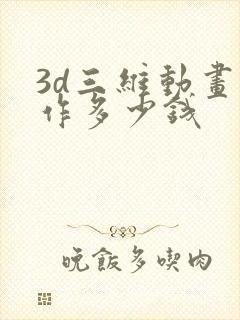 3d三维动画制作多少钱